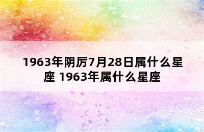1963年阴厉7月28日属什么星座 1963年属什么星座